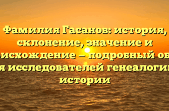 Фамилия Гасанов: история, склонение, значение и происхождение — подробный обзор для исследователей генеалогии и истории
