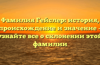 Фамилия Гейслер: история, происхождение и значение – узнайте все о склонении этой фамилии