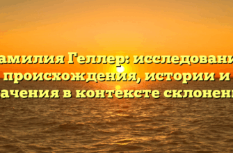 Фамилия Геллер: исследование происхождения, истории и значения в контексте склонения