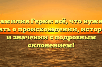 Фамилия Герке: всё, что нужно знать о происхождении, истории и значении с подробным склонением!