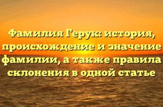 Фамилия Герук: история, происхождение и значение фамилии, а также правила склонения в одной статье