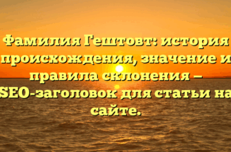 Фамилия Гештовт: история происхождения, значение и правила склонения — SEO-заголовок для статьи на сайте.