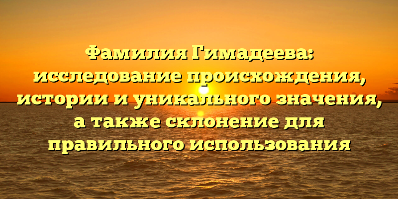 Фамилия Гимадеева: исследование происхождения, истории и уникального значения, а также склонение для правильного использования