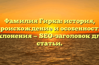 Фамилия Гирка: история, происхождение и особенности склонения — SEO-заголовок для статьи.