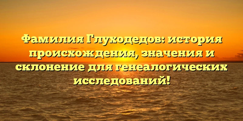 Фамилия Глуходедов: история происхождения, значения и склонение для генеалогических исследований! Фамилия Глуходедов: история происхождения, значения и склонение для генеалогических исследований!