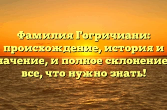 Фамилия Гогричиани: происхождение, история и значение, и полное склонение — все, что нужно знать! Фамилия Гогричиани: происхождение, история и значение, и полное склонение — все, что нужно знать!