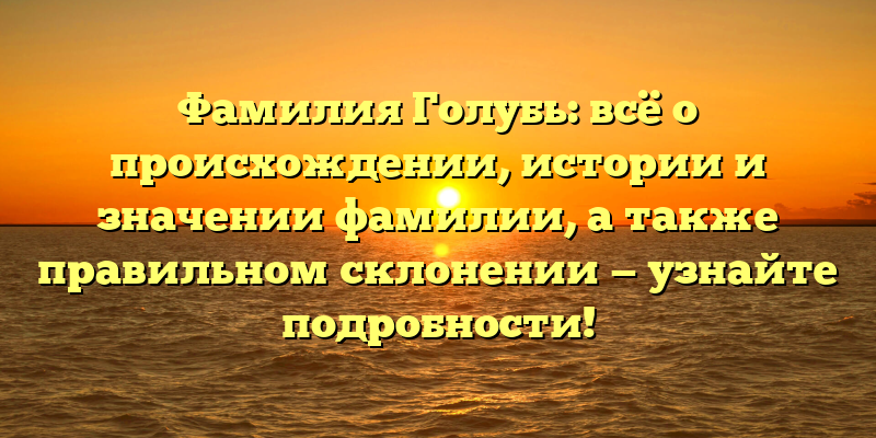 Фамилия Голубь: всё о происхождении, истории и значении фамилии, а также правильном склонении — узнайте подробности!