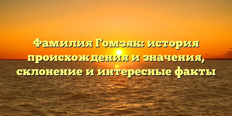 Фамилия Гомзяк: история происхождения и значения, склонение и интересные факты Фамилия Гомзяк: история происхождения и значения, склонение и интересные факты