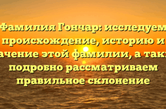 Фамилия Гончар: исследуем происхождение, историю и значение этой фамилии, а также подробно рассматриваем правильное склонение