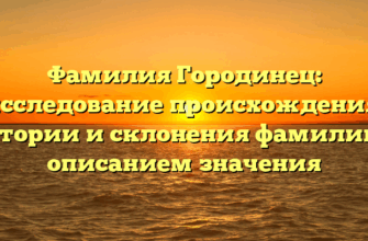Фамилия Городинец: исследование происхождения, истории и склонения фамилии с описанием значения