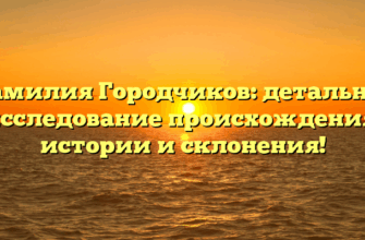 Фамилия Городчиков: детальное исследование происхождения, истории и склонения!