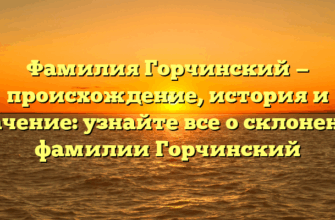 Фамилия Горчинский — происхождение, история и значение: узнайте все о склонении фамилии Горчинский