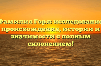 Фамилия Горя: исследование происхождения, истории и значимости с полным склонением!