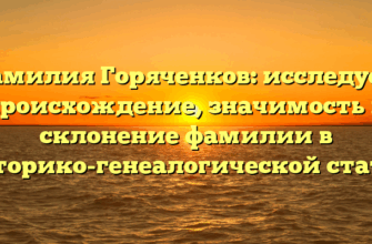 Фамилия Горяченков: исследуем происхождение, значимость и склонение фамилии в историко-генеалогической статье