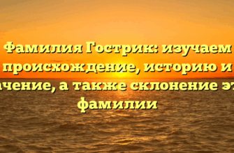 Фамилия Гострик: изучаем происхождение, историю и значение, а также склонение этой фамилии