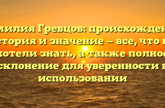 Фамилия Гревцов: происхождение, история и значение — все, что вы хотели знать, а также полное склонение для уверенности в использовании