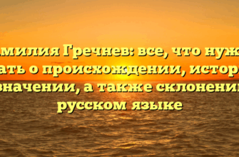 Фамилия Гречнев: все, что нужно знать о происхождении, истории и значении, а также склонении в русском языке