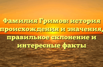 Фамилия Гримов: история происхождения и значения, правильное склонение и интересные факты Фамилия Гримов: история происхождения и значения, правильное склонение и интересные факты