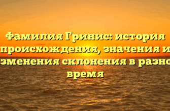 Фамилия Гринис: история происхождения, значения и изменения склонения в разное время Фамилия Гринис: история происхождения, значения и изменения склонения в разное время