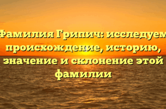 Фамилия Грипич: исследуем происхождение, историю, значение и склонение этой фамилии