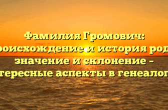 Фамилия Громович: происхождение и история рода, значение и склонение – интересные аспекты в генеалогии