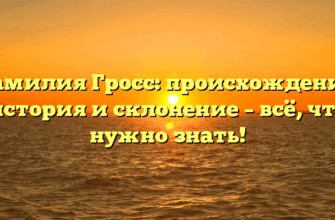 Фамилия Гросс: происхождение, история и склонение – всё, что нужно знать!