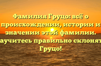 Фамилия Груцо: всё о происхождении, истории и значении этой фамилии. Научитесь правильно склонять Груцо!