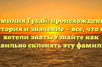 Фамилия Губай: происхождение, история и значение — все, что вы хотели знать. Узнайте как правильно склонять эту фамилию.