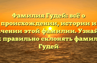 Фамилия Гудей: всё о происхождении, истории и значении этой фамилии. Узнайте, как правильно склонять фамилию Гудей