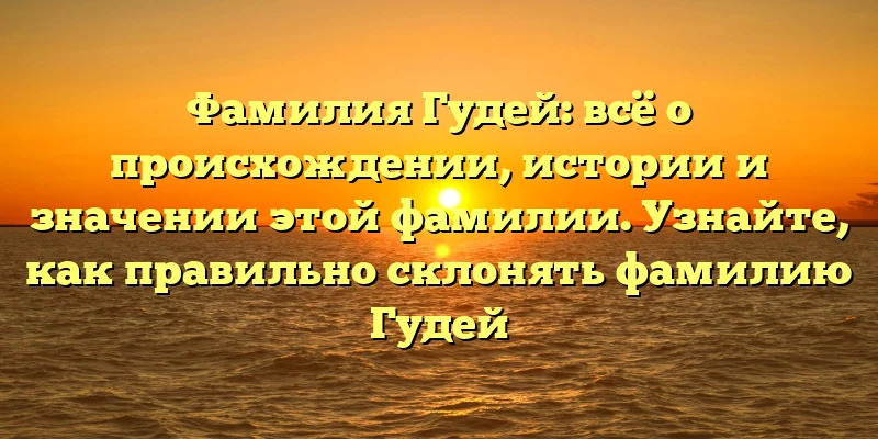 Фамилия Гудей: всё о происхождении, истории и значении этой фамилии. Узнайте, как правильно склонять фамилию Гудей Фамилия Гудей: всё о происхождении, истории и значении этой фамилии. Узнайте, как правильно склонять фамилию Гудей