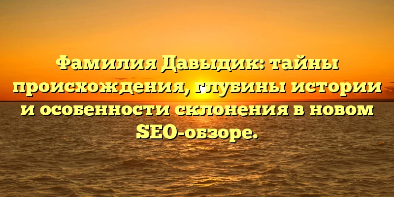 Фамилия Давыдик: тайны происхождения, глубины истории и особенности склонения в новом SEO-обзоре. Фамилия Давыдик: тайны происхождения, глубины истории и особенности склонения в новом SEO-обзоре.