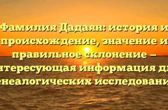 Фамилия Дадаян: история и происхождение, значение и правильное склонение — интересующая информация для генеалогических исследований Фамилия Дадаян: история и происхождение, значение и правильное склонение — интересующая информация для генеалогических исследований