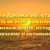 Фамилия Далама: всё, что нужно знать об этой фамилии — происхождение, история, значение и склонение