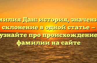 Фамилия Дан: история, значение и склонение в одной статье — узнайте про происхождение фамилии на сайте