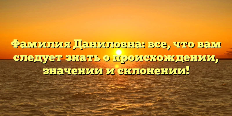 Фамилия Даниловна: все, что вам следует знать о происхождении, значении и склонении! Фамилия Даниловна: все, что вам следует знать о происхождении, значении и склонении!