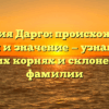 Фамилия Дарго: происхождение, история и значение — узнайте все о своих корнях и склонении фамилии
