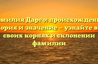 Фамилия Дарго: происхождение, история и значение — узнайте все о своих корнях и склонении фамилии