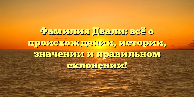 Фамилия Двали: всё о происхождении, истории, значении и правильном склонении! Фамилия Двали: всё о происхождении, истории, значении и правильном склонении!