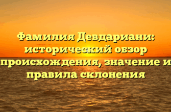 Фамилия Девдариани: исторический обзор происхождения, значение и правила склонения