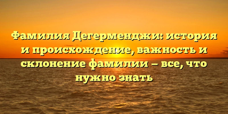 Фамилия Дегерменджи: история и происхождение, важность и склонение фамилии — все, что нужно знать Фамилия Дегерменджи: история и происхождение, важность и склонение фамилии — все, что нужно знать