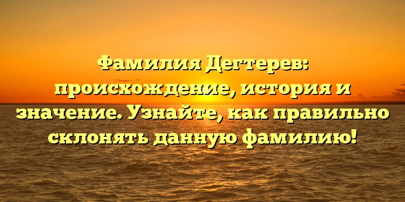 Фамилия Дегтерев: происхождение, история и значение. Узнайте, как правильно склонять данную фамилию! Фамилия Дегтерев: происхождение, история и значение. Узнайте, как правильно склонять данную фамилию!