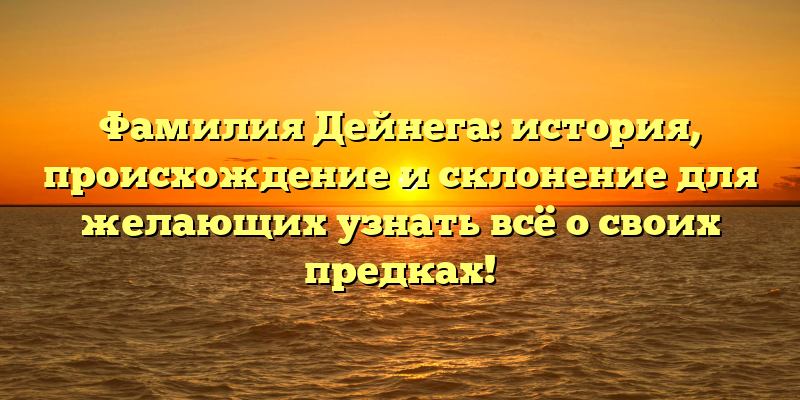 Фамилия Дейнега: история, происхождение и склонение для желающих узнать всё о своих предках!