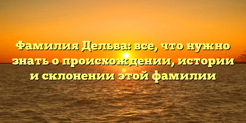 Фамилия Дельва: все, что нужно знать о происхождении, истории и склонении этой фамилии Фамилия Дельва: все, что нужно знать о происхождении, истории и склонении этой фамилии