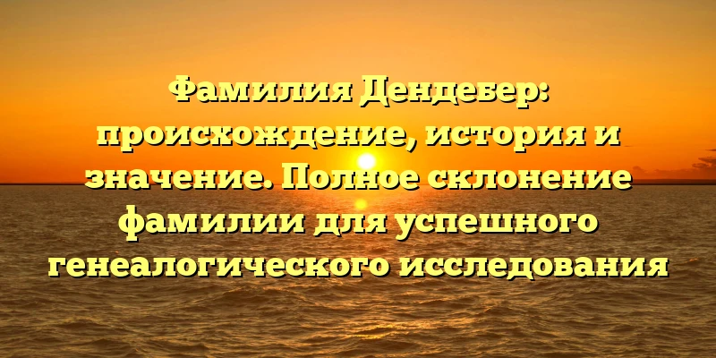 Фамилия Дендебер: происхождение, история и значение. Полное склонение фамилии для успешного генеалогического исследования Фамилия Дендебер: происхождение, история и значение. Полное склонение фамилии для успешного генеалогического исследования