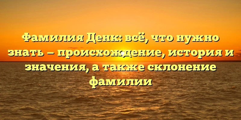 Фамилия Денк: всё, что нужно знать — происхождение, история и значения, а также склонение фамилии Фамилия Денк: всё, что нужно знать — происхождение, история и значения, а также склонение фамилии