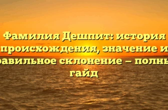 Фамилия Дешпит: история происхождения, значение и правильное склонение — полный гайд