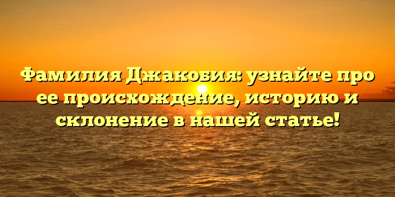 Фамилия Джакобия: узнайте про ее происхождение, историю и склонение в нашей статье! Фамилия Джакобия: узнайте про ее происхождение, историю и склонение в нашей статье!