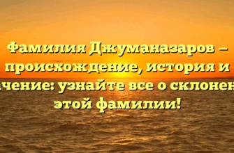 Фамилия Джуманазаров — происхождение, история и значение: узнайте все о склонении этой фамилии! Фамилия Джуманазаров — происхождение, история и значение: узнайте все о склонении этой фамилии!