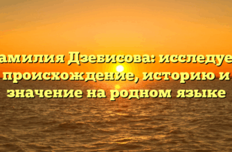 Фамилия Дзебисова: исследуем происхождение, историю и значение на родном языке