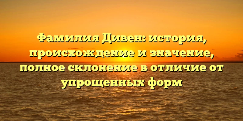 Фамилия Дивен: история, происхождение и значение, полное склонение в отличие от упрощенных форм Фамилия Дивен: история, происхождение и значение, полное склонение в отличие от упрощенных форм